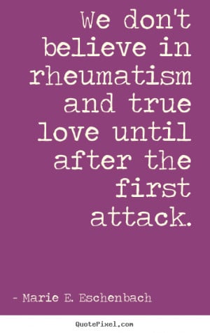 ... quotes about love - We don't believe in rheumatism and true love until