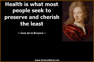 Health is what most people seek to preserve and cherish the least ...
