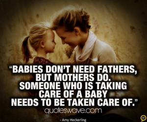 need fathers, but mothers do. Someone who is taking care of a baby ...
