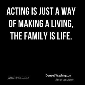 ... just a way of making a living, the family is life. - Denzel Washington