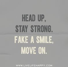 Head up, stay strong. Fake a smile, move on. by deeplifequotes, via ...