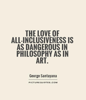 The love of all inclusiveness is as dangerous in philosophy as in art