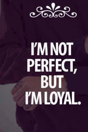 Im not perfect but Im loyal
