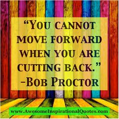 when you are cutting back. -Bob Proctor #bobproctor #celebrity #quotes ...