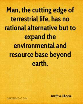 Man, the cutting edge of terrestrial life, has no rational alternative ...