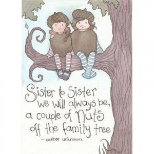 Sister to Sister we will always be, a couple of nuts off the family ...