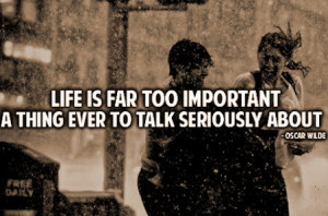 Life is far too serious a thing to talk seriously about.