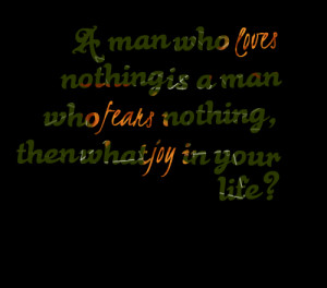 Quotes Picture: a man who loves nothing is a man who fears nothing ...