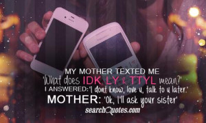 My mother texted me 'What does IDK, LY & TTYL mean?' I answered: 'I ...