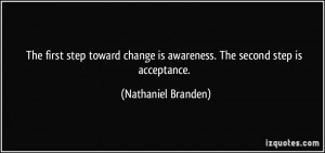 ... is awareness. The second step is acceptance. - Nathaniel Branden