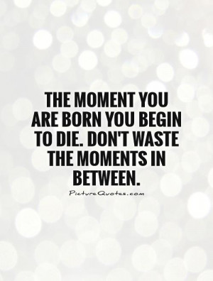 Death Quotes Enjoy Life Quotes Birth Quotes Moment Quotes