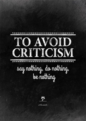 To avoid criticism say nothing, do nothing, be nothing.