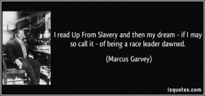 ... if I may so call it - of being a race leader dawned. - Marcus Garvey