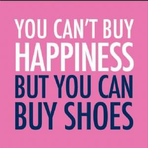 You can’t buy happiness, but you can buy shoes.