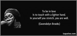 ... hand. In yourself you stretch, you are well. - Gwendolyn Brooks