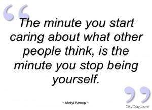 the minute you start caring about what meryl streep