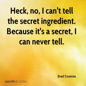 ... tell the secret ingredient. Because it's a secret, I can never tell