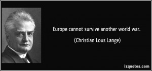 Europe cannot survive another world war. - Christian Lous Lange