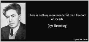 ... is nothing more wonderful than freedom of speech. - Ilya Ehrenburg