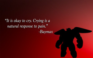 It is okay to cry. Crying is a natural response to pain.” - Baymax ...
