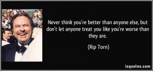 Never think you're better than anyone else, but don't let anyone treat ...