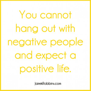 you cant hang out with negative people and expect positive life quote ...