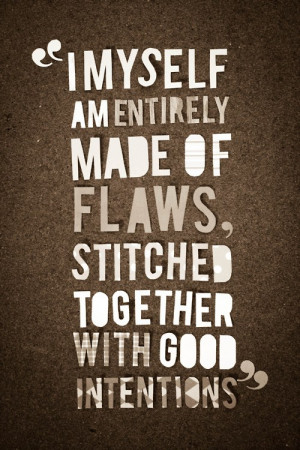 myself am entirely made of flaws, stitched together with good ...