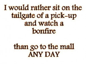 would rather sit on the tailgate of a pick-up and watch a bonfire