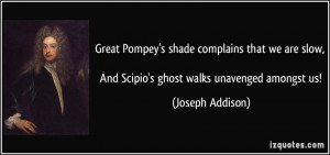 Great Pompey's shade complains that we are slow, And Scipio's ghost ...
