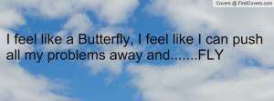 feel like a Butterfly, I feel like I can push all my problems away ...