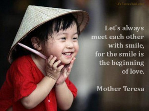 ... meet each other with smile, for the smile is the beginning of love