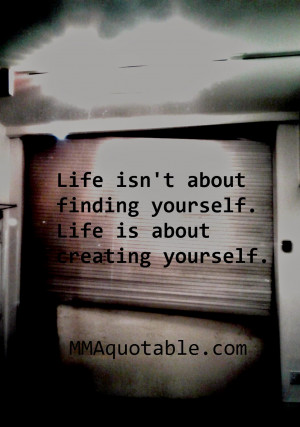 Life isn't about finding yourself. Life is about creating yourself.