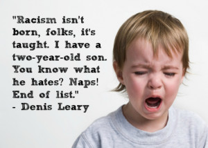 Racism isn’t born, folks, it’s taught. I have a two-year-old son ...