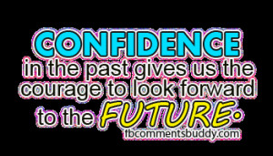... Gives us the courage to look forward to the Future ~ Confidence Quote