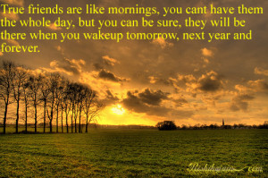 True friends are like mornings, you cant have them the whole day, but ...