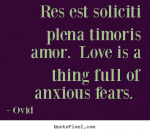 ... amor. Love is a thing full of anxious fears. - Ovid. View more images