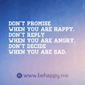 ... happy. Don't reply when you are angry. Don't decide when you are sad