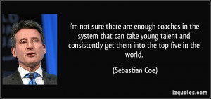 ... consistently get them into the top five in the world. - Sebastian Coe