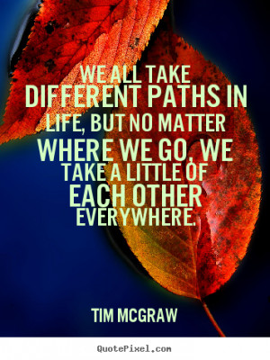 Tim McGraw Quotes - We all take different paths in life, but no matter ...