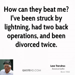 How can they beat me? I've been struck by lightning, had two back ...