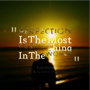 Quotes Picture: perfection is the most boring thing in the world