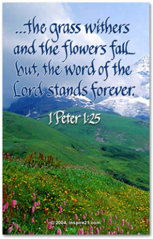 the grass withers and the flowers fall but, the word of the Lord ...