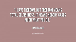have freedom. But freedom means total selfishness. It means nobody ...