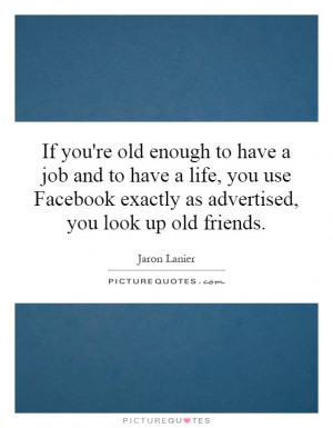 ... Facebook exactly as advertised, you look up old friends. Picture Quote