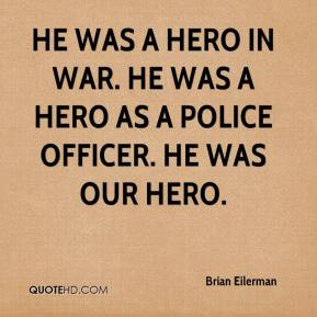 ... He was a hero in war. He was a hero as a police officer. He was our