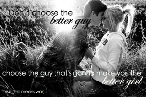 Don’t choose the better guy, choose the guy that’s gonna make you ...