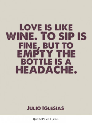 ... quotes - Love is like wine. to sip is fine, but to.. - Love quotes