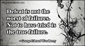 Defeat is not the worst of failures. Not to have tried is the true ...