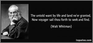The untold want by life and land ne'er granted, Now voyager sail thou ...
