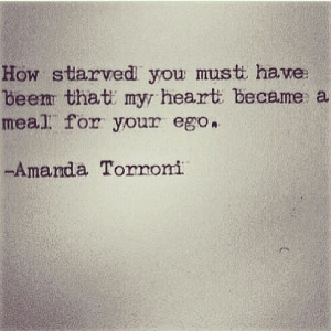 ... have been that my heart became a meal for your ego.